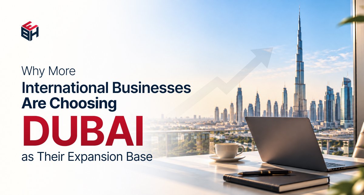 Why More International Businesses Are Choosing Dubai as Their Expansion Base Blog